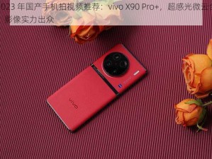 2023 年国产手机拍视频推荐：vivo X90 Pro+，超感光微云台，影像实力出众