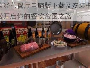 模拟经营餐厅电脑版下载及安装指南：轻松开启你的餐饮帝国之路