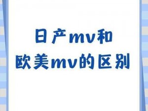 日产 MV 和欧美 MV 的区别：日产 MV 注重情感表达，欧美 MV 强调视觉冲击