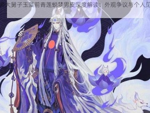 阴阳师大舅子玉藻前青莲蜕梦男皮深度解读：外观争议与个人见解解析