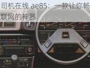 老司机在线 ae85：一款让你畅游互联网的神器