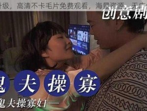 全新升级，高清不卡毛片免费观看，海量资源，无广告骚扰