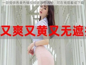 一款提供各类色情视频资源的 APP，可在线观看或下载