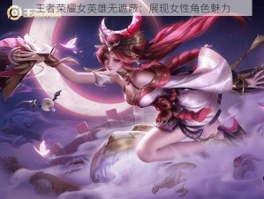 王者荣耀女英雄无遮蔽：展现女性角色魅力