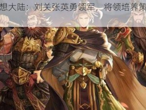 三国志幻想大陆：刘关张英勇领军，将领培养策略先行之道