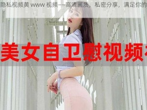 美女隐私视频黄 www 视频——高清画质，私密分享，满足你的一切需求