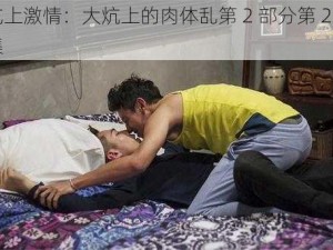 炕上激情：大炕上的肉体乱第 2 部分第 29 集