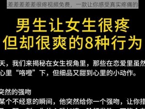 男生女生差差差差差很疼视频免费，一款让你感受真实疼痛的视频应用