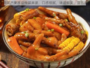 优质国产果冻豆传媒麻婆，口感细腻，味道鲜美，营养丰富