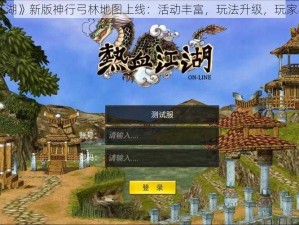 《热血江湖》新版神行弓林地图上线：活动丰富，玩法升级，玩家不容错过