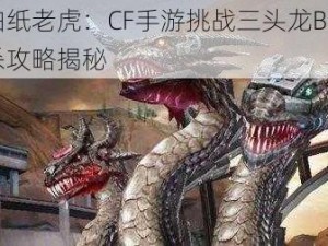 别怕纸老虎：CF手游挑战三头龙BOSS击杀攻略揭秘