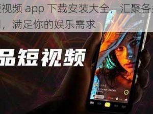 成品短视频 app 下载安装大全，汇聚各类短视频应用，满足你的娱乐需求