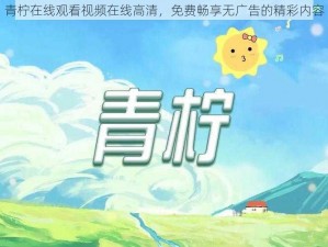 青柠在线观看视频在线高清，免费畅享无广告的精彩内容