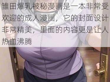 雏田爆乳被秘漫画是一本非常受欢迎的成人漫画，它的封面设计非常精美，里面的内容更是让人热血沸腾