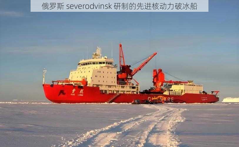 俄罗斯 severodvinsk 研制的先进核动力破冰船