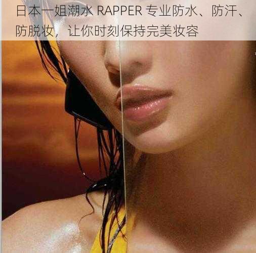 日本一姐潮水 RAPPER 专业防水、防汗、防脱妆，让你时刻保持完美妆容