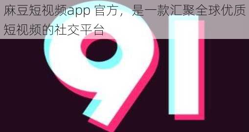 麻豆短视频app 官方，是一款汇聚全球优质短视频的社交平台