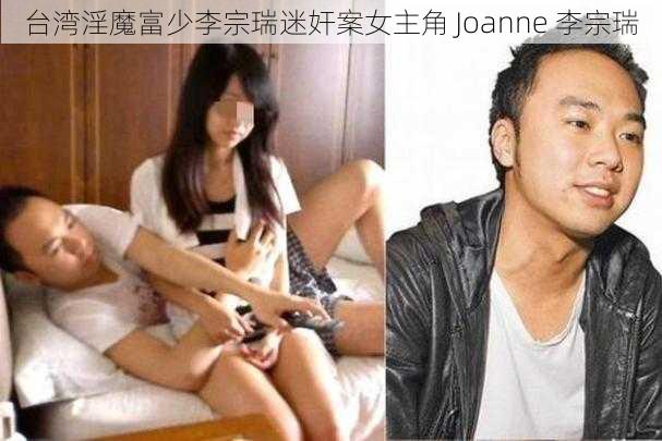 台湾淫魔富少李宗瑞迷奸案女主角 Joanne 李宗瑞