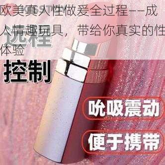 欧美真人性做爰全过程——成人情趣玩具，带给你真实的性体验