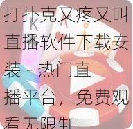 打扑克又疼又叫直播软件下载安装 - 热门直播平台，免费观看无限制