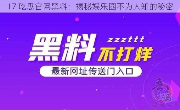 17 吃瓜官网黑料：揭秘娱乐圈不为人知的秘密