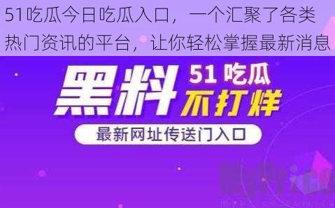 51吃瓜今日吃瓜入口，一个汇聚了各类热门资讯的平台，让你轻松掌握最新消息