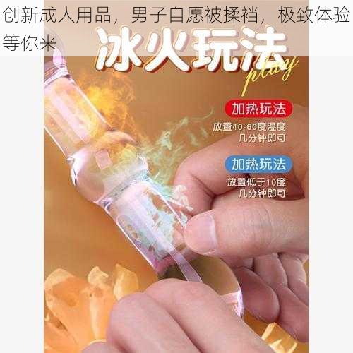 创新成人用品，男子自愿被揉裆，极致体验等你来