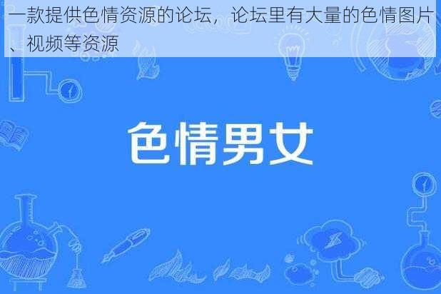 一款提供色情资源的论坛，论坛里有大量的色情图片、视频等资源