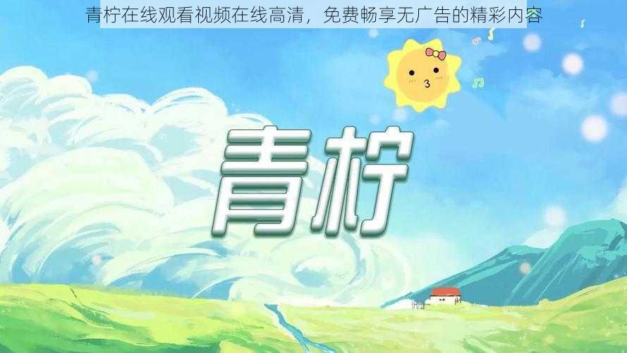 青柠在线观看视频在线高清，免费畅享无广告的精彩内容