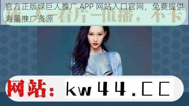 官方正版绿巨人推广 APP 网站入口官网，免费提供海量推广资源