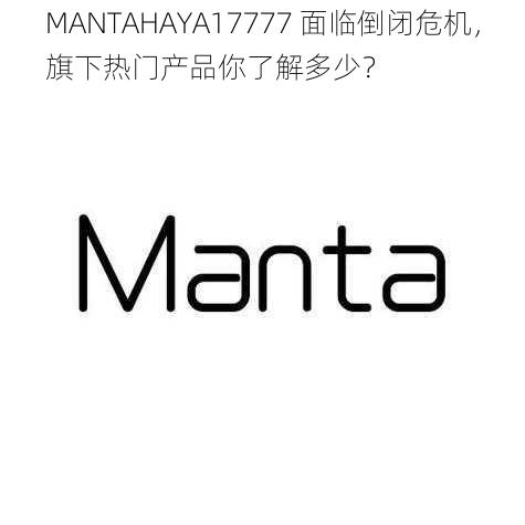 MANTAHAYA17777 面临倒闭危机，旗下热门产品你了解多少？