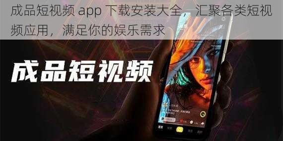 成品短视频 app 下载安装大全，汇聚各类短视频应用，满足你的娱乐需求