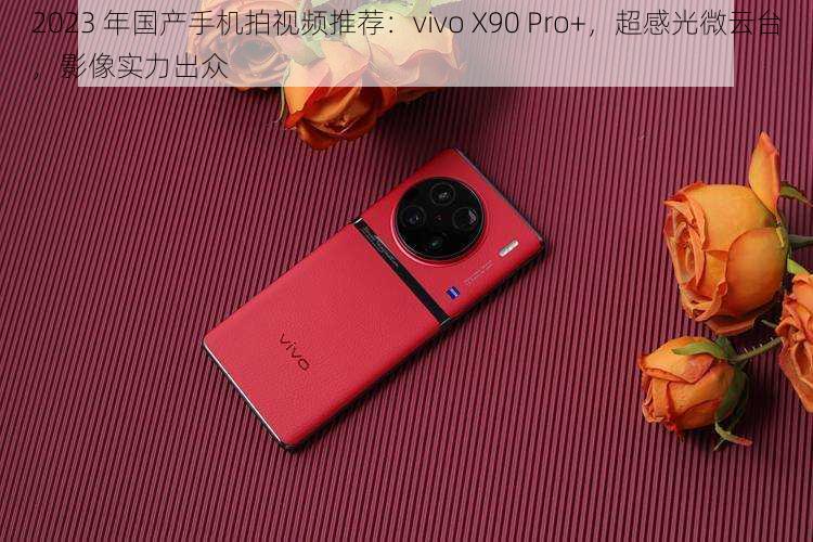 2023 年国产手机拍视频推荐：vivo X90 Pro+，超感光微云台，影像实力出众