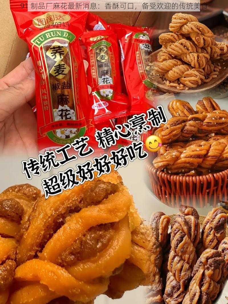 91 制品厂麻花最新消息：香酥可口，备受欢迎的传统美食