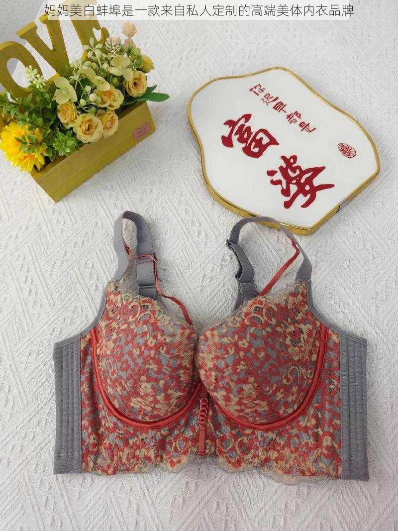 妈妈美白蚌埠是一款来自私人定制的高端美体内衣品牌