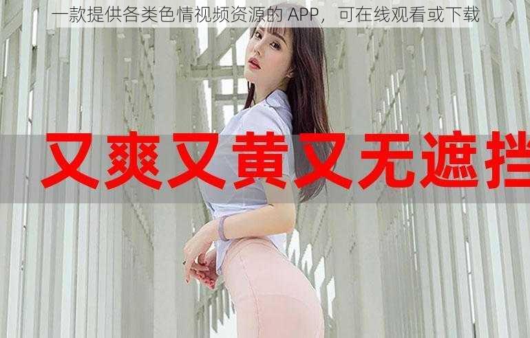 一款提供各类色情视频资源的 APP，可在线观看或下载