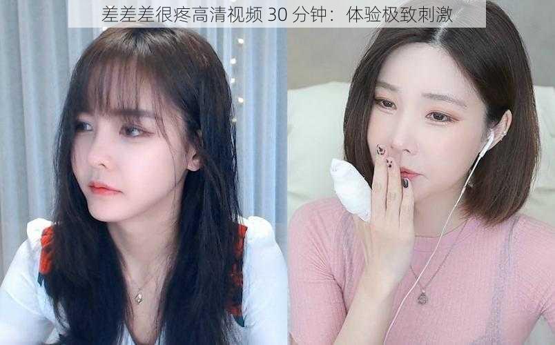 差差差很疼高清视频 30 分钟：体验极致刺激