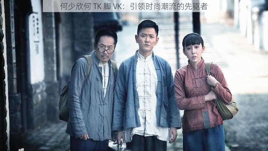 何少欣何 TK 脚 VK：引领时尚潮流的先驱者