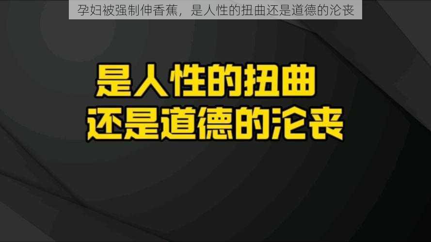 孕妇被强制伸香蕉，是人性的扭曲还是道德的沦丧